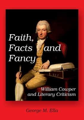 Faith, Facts and Fancy: William Cowper and Literary Criticism - Ella, George M