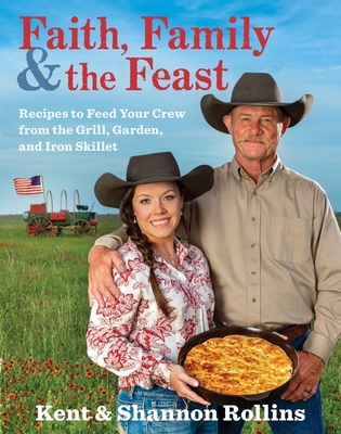Faith, Family & the Feast: Recipes to Feed Your Crew from the Grill, Garden, and Iron Skillet - Rollins, Kent, and Rollins, Shannon