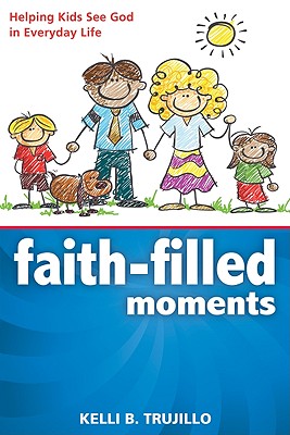 Faith-Filled Moments: Helping Kids See God in Everyday Life - Trujillo, Kelli B