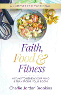 Faith, Food & Fitness: 40 Days to Renew Your Mind & Transform Your Body