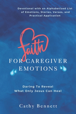 Faith For Caregiver Emotions: Daring To Reveal What Only Jesus Can Heal - Bennett, Cathy