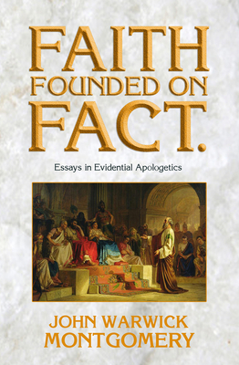 Faith Founded on Fact: Essays in Evidential Apologetics - Montgomery, John Warwick, Dr.