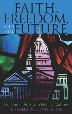 Faith, Freedom, and the Future: Religion in American Political Culture - Dunn, Charles W (Editor), and Behe, Michael (Contributions by), and Billington, James M (Contributions by)