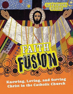 Faith Fusion: Knowing, Loving, and Serving Christ in the Catholic Church