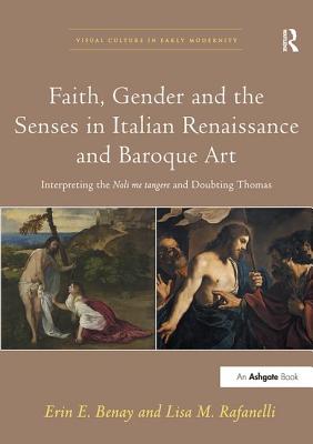 Faith, Gender and the Senses in Italian Renaissance and Baroque Art: Interpreting the Noli me tangere and Doubting Thomas - Benay, Erin E., and Rafanelli, Lisa M.