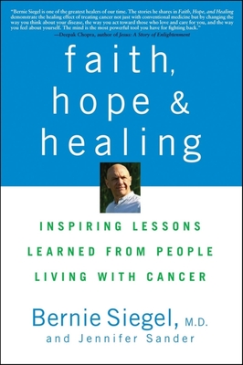 Faith, Hope, and Healing: Inspiring Lessons Learned from People Living with Cancer - Siegel, Bernie, Dr., and Sander, Jennifer