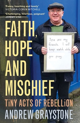 Faith, Hope and Mischief: Tiny acts of rebellion by an everyday activist - Graystone, Andrew