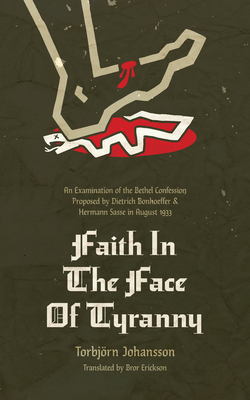 Faith in the Face of Tyranny: An Examination of the Proposed Bethel Confession - Johannson, Torbjrn, and Erickson, Bror (Translated by)