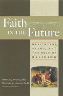 Faith in the Future: Healthcare, Aging and the Role of Religion - Koenig, Harold George, M.D., R.N., and Lawson, Douglas M, Ph.D., and McConnell, Malcolm
