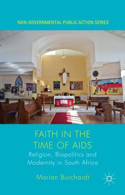 Faith in the Time of AIDS: Religion, Biopolitics, and Modernity in South Africa - Burchardt, Marian