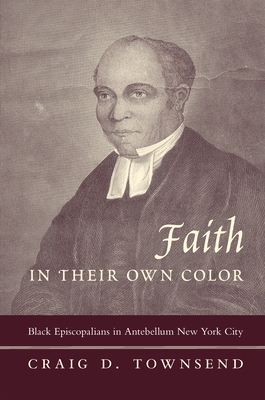 Faith in Their Own Color: Black Episcopalians in Antebellum New York City - Townsend, Craig