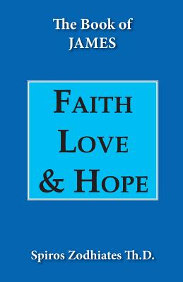 Faith, Love, and Hope: An Exegetical Commentary on James - Zodhiates, Spiros, Dr.