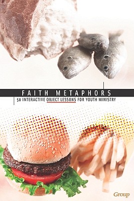 Faith Metaphors: 50 Interactive Object Lessons for Youth Ministry - Group Publishing (Creator)