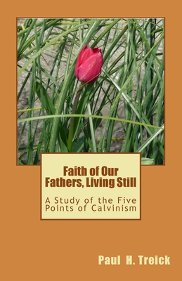 Faith of Our Fathers, Living Still: A Study of the Five Points of Calvinism - Treick, Paul H