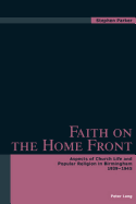 Faith on the Home Front: Aspects of Church Life and Popular Religion in Birmingham- 1939-1945