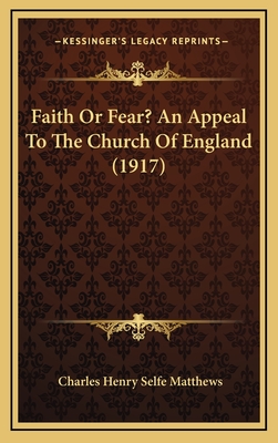 Faith or Fear? an Appeal to the Church of England (1917) - Matthews, Charles Henry Selfe (Editor)