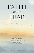 Faith Over Fear: 100 Devotions to Rest in the Shadow of His Wings