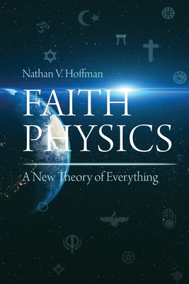 Faith Physics: A New Theory of Everything - Hoffman, Nathan V