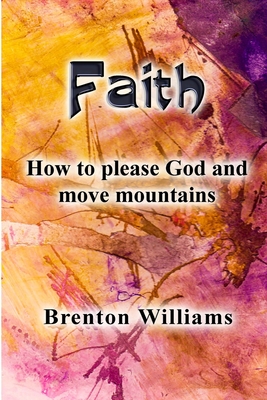 Faith: Pleasing God and moving mountains - Williams, Brenton, and Corrigan, Paul (Editor)