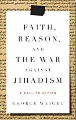 Faith, Reason, and the War Against Jihadism: A Call to Action - Weigel, George