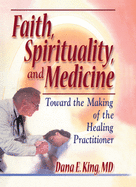 Faith, Spirituality, and Medicine: Toward the Making of the Healing Practitioner