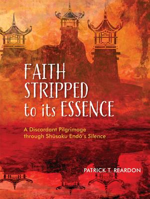 Faith Stripped to Its Essence: A Discordant Pilgrimage Through Shusaku Endo's Silence - Reardon, Patrick T