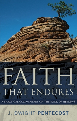 Faith That Endures: A Practical Commentary on the Book of Hebrews - Pentecost, J Dwight