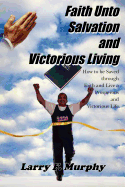 Faith Unto Salvation and Victorious Living: How to be Saved through Faith and Live a Prosperous and Victorious Life