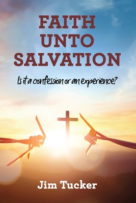 Faith Unto Salvation: Is it a confession or an experience? - Tucker, Jim