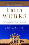 Faith Works: How to Live Your Beliefs and Ignite Positive Social Change - Wallis, Jim, and Moyers, Bill (Foreword by)