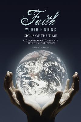 Faith Worth Finding: SIGNS OF THE TIME A Discussion of Covenants Fifteen Short Stories - Adam, John