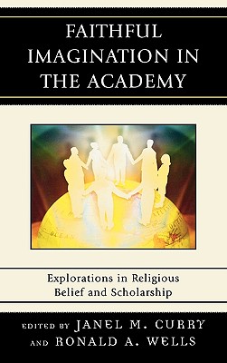 Faithful Imagination in the Academy: Explorations in Religious Belief and Scholarship - Curry, Janel M (Editor), and Wells, Ronald A (Editor), and Fackler, Mark (Contributions by)