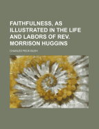 Faithfulness, as Illustrated in the Life and Labors of REV. Morrison Huggins