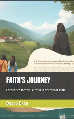 Faith's Journey: Catechism for the Faithful in Northeast India - Ekka, Bosco