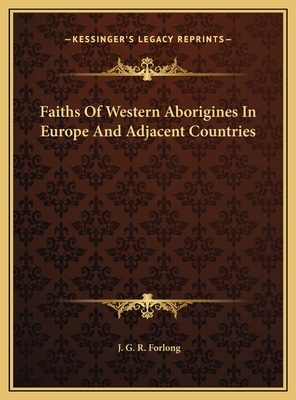 Faiths of Western Aborigines in Europe and Adjacent Countries - Forlong, J G R