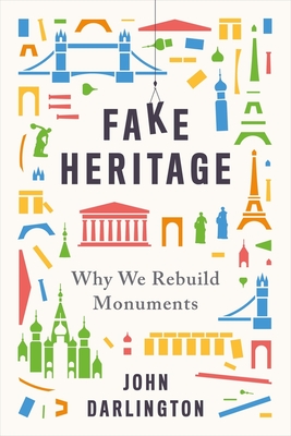 Fake Heritage: Why We Rebuild Monuments - Darlington, John