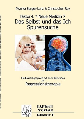 faktor-L * Neue Medizin 7 * Das Selbst und das Ich - Spurensuche *: Ein Esstischgespr?ch mit Irene Behrmann zur Regressionstherapie - Berger-Lenz, Monika, and Ray, Christopher, and Behrmann, Irene