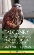 Falconry: Its Claims, History, and Practices - Hunting with Birds of Prey (Hardcover)