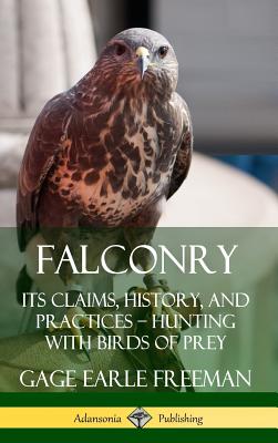Falconry: Its Claims, History, and Practices - Hunting with Birds of Prey (Hardcover) - Freeman, Gage Earle