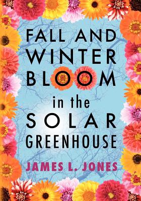 Fall and Winter Bloom in the Solar Greenhouse - Jones, James L