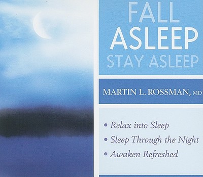 Fall Asleep, Stay Asleep: Relax Into Sleep, Sleep Through the Night, Awaken Refreshed - Rossman, Martin