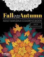 Fall into Autumn Adult Mandala Coloring Book Black Background: Relaxing Zen and Stress Relieving Designs With Leaves, Flowers and Animals of Fall