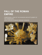 Fall of the Roman Empire (Volume 1); Comprising a View of the Invasion and Settlement of the Barbarians
