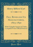 Fall River and Its Manufactories, 1803-1890: With Valuable Statistical Tables, Compiled from Official Sources (Classic Reprint)