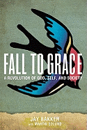 Fall to Grace: A Revolution of God, Self & Society - Bakker, Jay, and Edlund, Martin