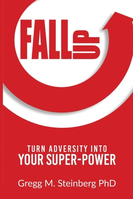 Fall Up! Turn Adversity into Your Super-Power - Steinberg, Gregg M, PhD