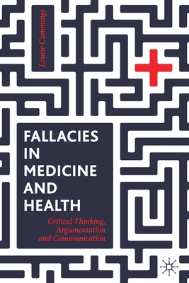 Fallacies in Medicine and Health: Critical Thinking, Argumentation and Communication - Cummings, Louise