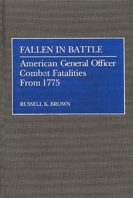 Fallen in Battle: American General Officer Combat Fatalities from 1775 - Brown, Russell K