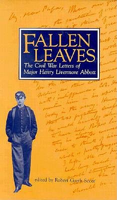Fallen Leaves: The Civil War Letters of Major Henry Livermore Abbott - Scott, Robert Garth (Editor)