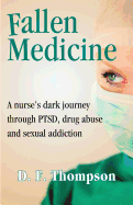 Fallen Medicine: A Nurse's Dark Journey Through Ptsd, Drug Abuse and Sexual Addiction